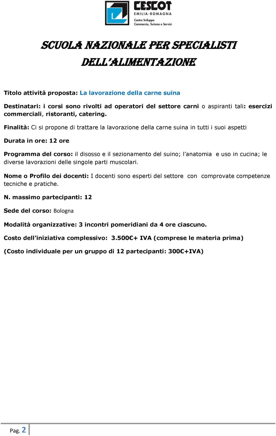 cucina; le diverse lavorazioni delle singole parti muscolari. Nome o Profilo dei docenti: I docenti sono esperti del settore con comprovate competenze tecniche e pratiche. N. massimo partecipanti: 12 Sede del corso: Bologna Modalità organizzative: 3 incontri pomeridiani da 4 ore ciascuno.