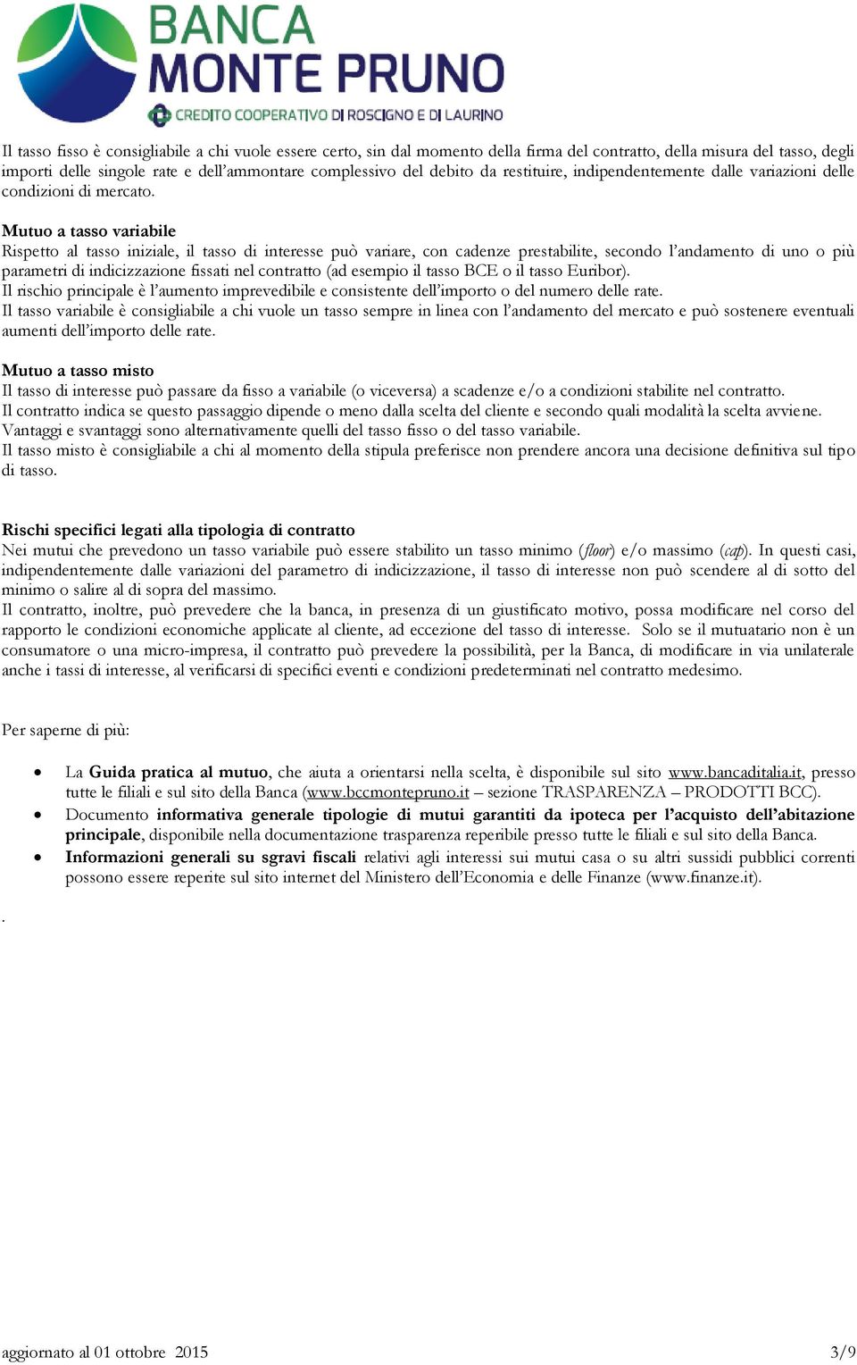 Mutuo a tasso variabile Rispetto al tasso iniziale, il tasso di interesse può variare, con cadenze prestabilite, secondo l andamento di uno o più parametri di indicizzazione fissati nel contratto (ad