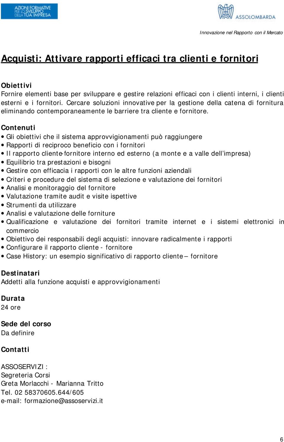 Gli obiettivi che il sistema approvvigionamenti può raggiungere Rapporti di reciproco beneficio con i fornitori Il rapporto cliente-fornitore interno ed esterno (a monte e a valle dell impresa)