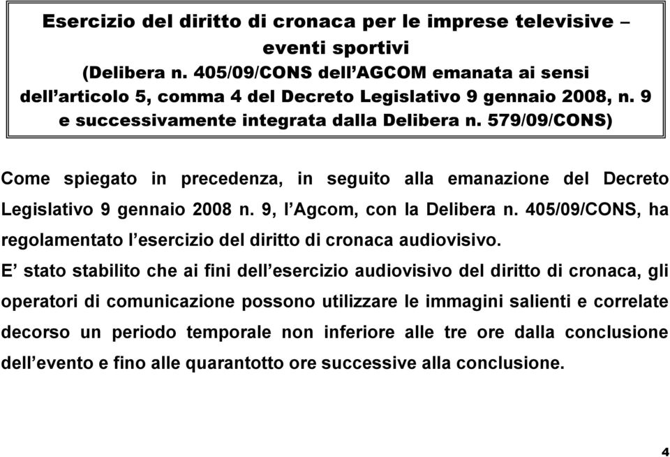 579/09/CONS) Come spiegato in precedenza, in seguito alla emanazione del Decreto Legislativo 9 gennaio 2008 n. 9, l Agcom, con la Delibera n.