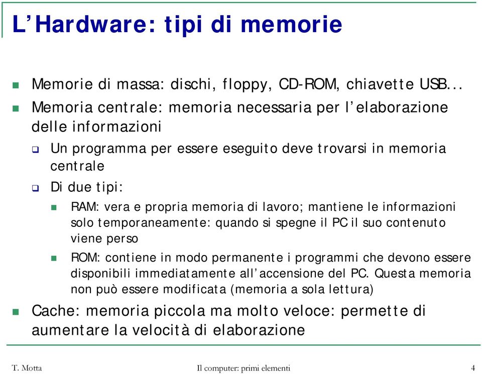 propria memoria di lavoro; mantiene le informazioni solo temporaneamente: quando si spegne il PC il suo contenuto viene perso ROM: contiene in modo permanente i programmi