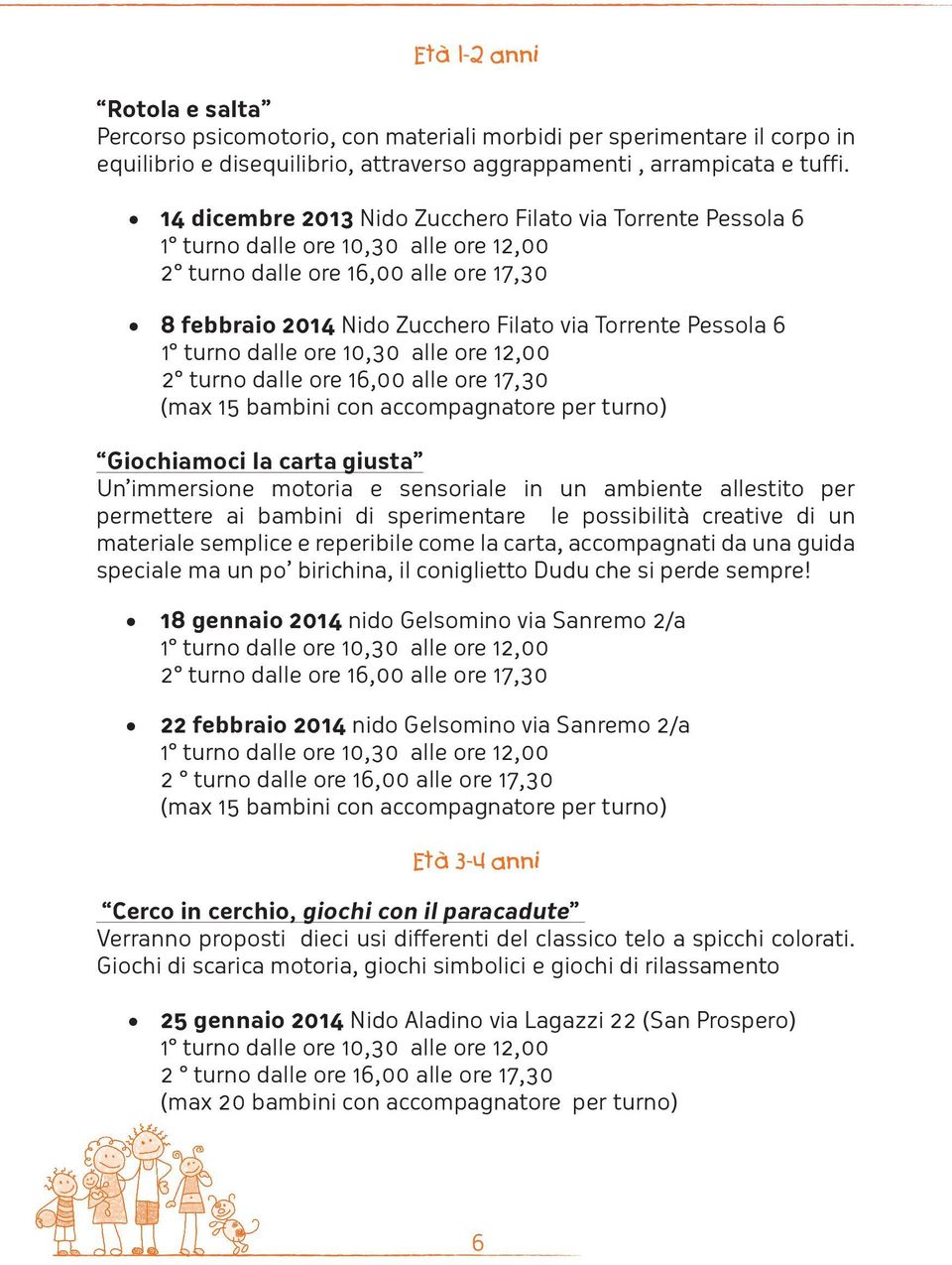 (max 15 bambini con accompagnatore per turno) Giochiamoci la carta giusta Un immersione motoria e sensoriale in un ambiente allestito per permettere ai bambini di sperimentare le possibilità creative