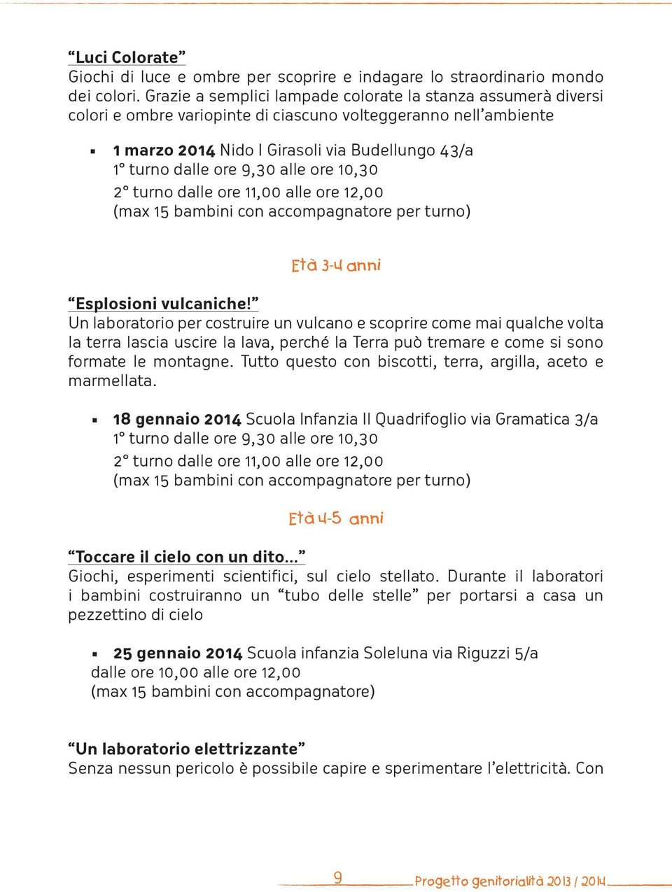 alle ore 10,30 2 turno dalle ore 11,00 alle ore 12,00 (max 15 bambini con accompagnatore per turno) Età 3-4 anni Esplosioni vulcaniche!