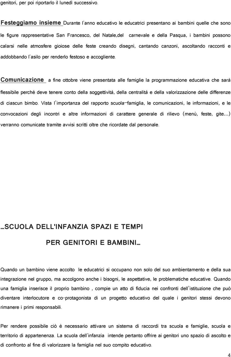 calarsi nelle atmosfere gioiose delle feste creando disegni, cantando canzoni, ascoltando racconti e addobbando l'asilo per renderlo festoso e accogliente.