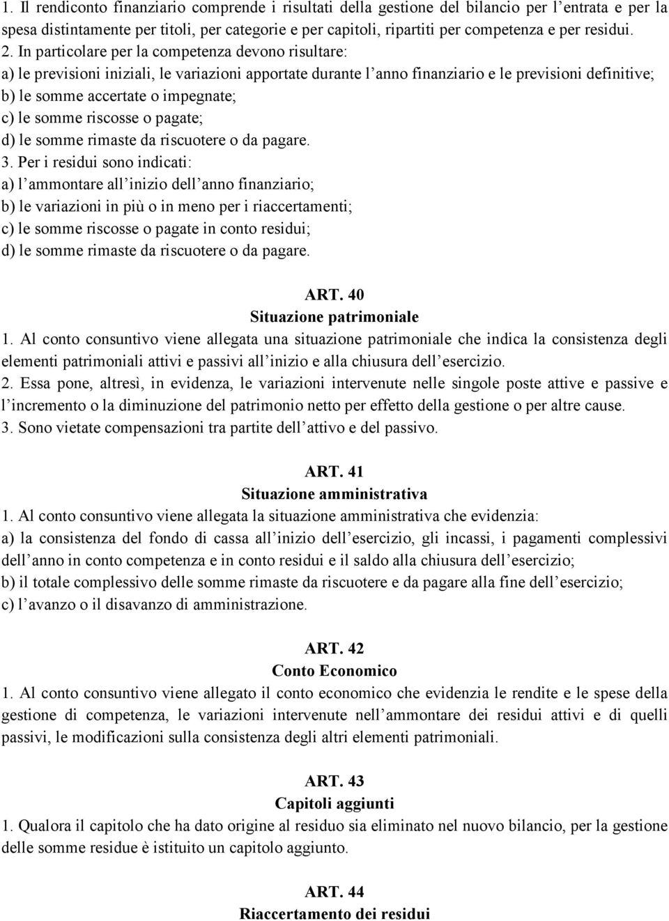 In particolare per la competenza devono risultare: a) le previsioni iniziali, le variazioni apportate durante l anno finanziario e le previsioni definitive; b) le somme accertate o impegnate; c) le