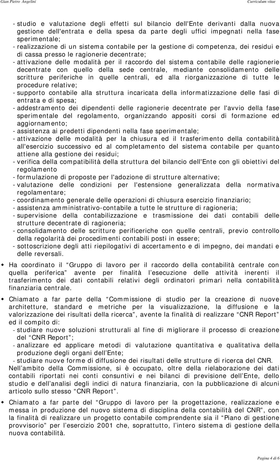 con quello della sede centrale, mediante consolidamento delle scritture periferiche in quelle centrali, ed alla riorganizzazione di tutte le procedure relative; - supporto contabile alla struttura