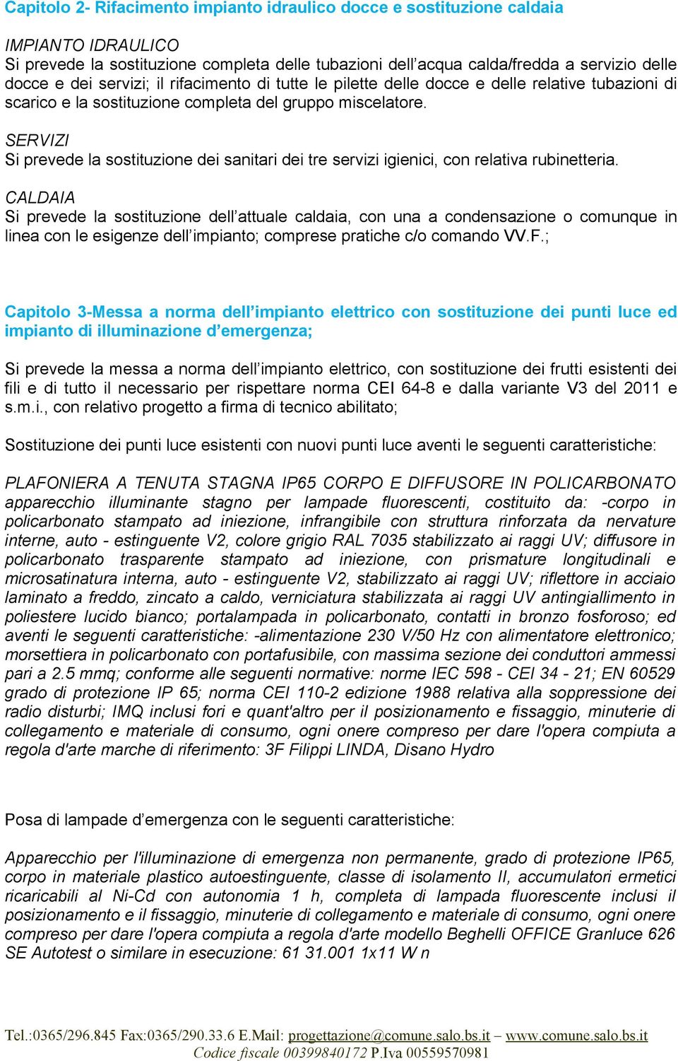 SERVIZI Si prevede la sostituzione dei sanitari dei tre servizi igienici, con relativa rubinetteria.