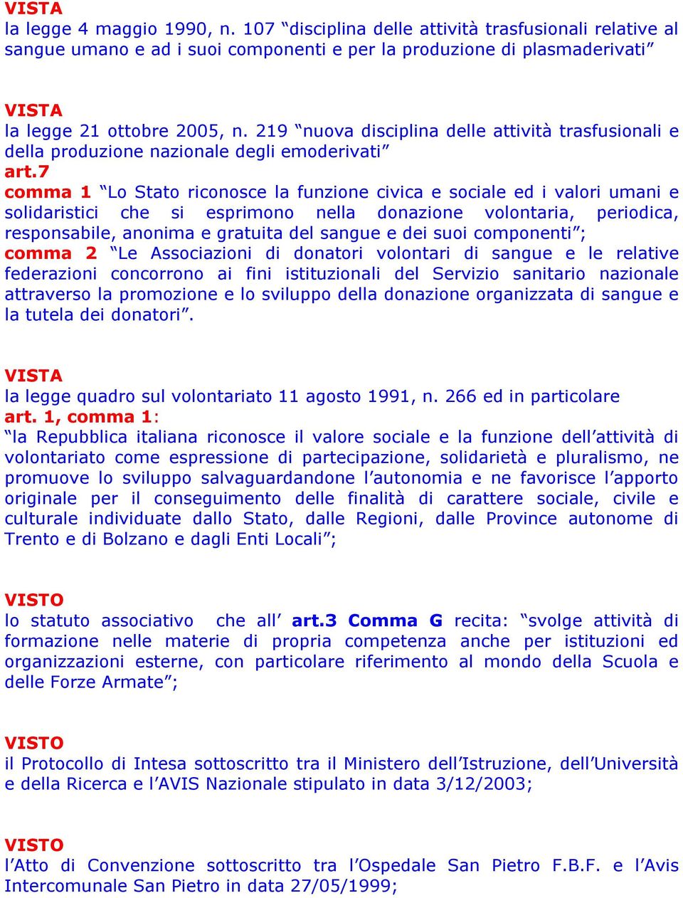 7 comma 1 Lo Stato riconosce la funzione civica e sociale ed i valori umani e solidaristici che si esprimono nella donazione volontaria, periodica, responsabile, anonima e gratuita del sangue e dei