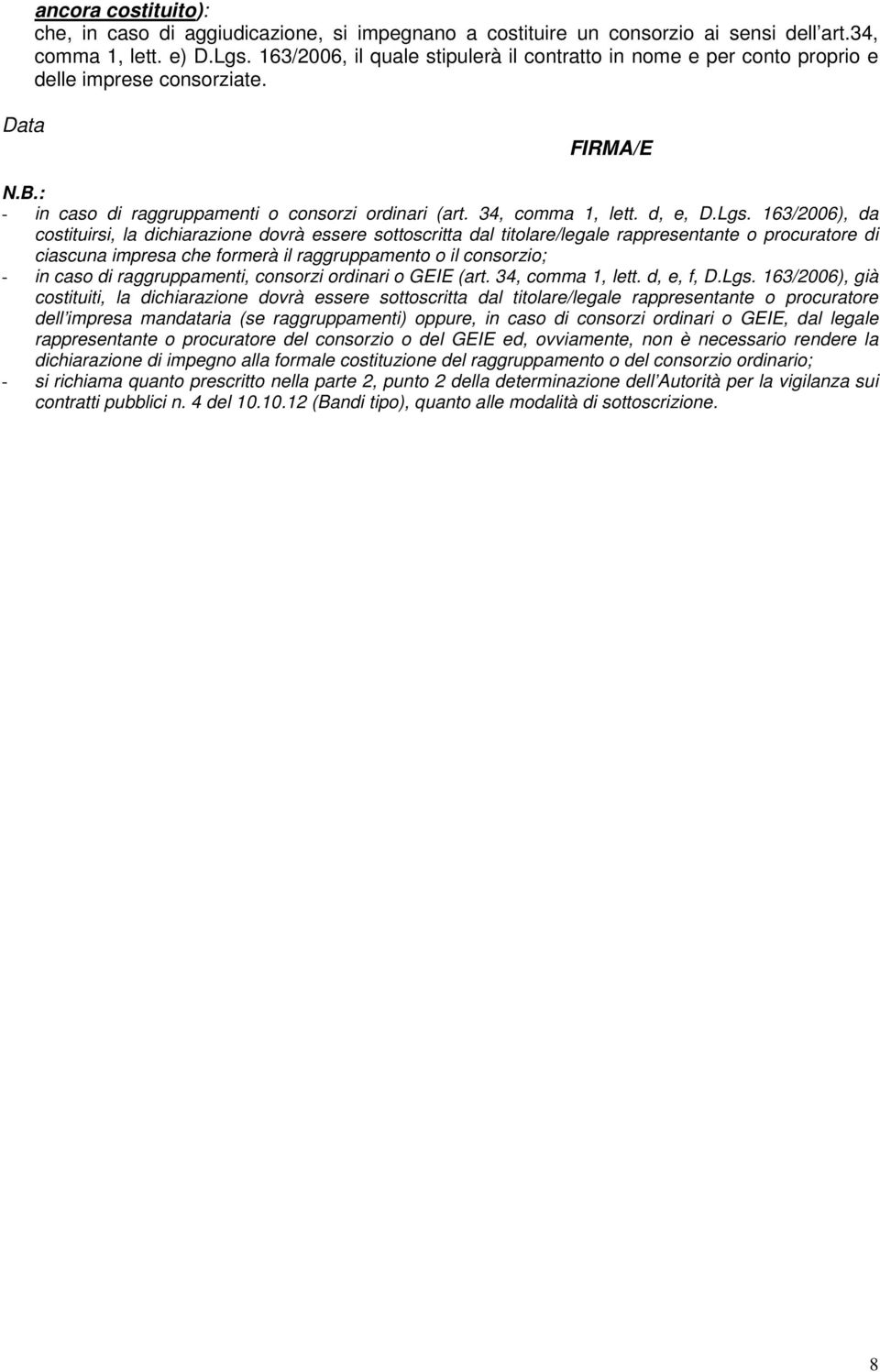 Lgs. 163/2006), da costituirsi, la dichiarazione dovrà essere sottoscritta dal titolare/legale rappresentante o procuratore di ciascuna impresa che formerà il raggruppamento o il consorzio; - in caso