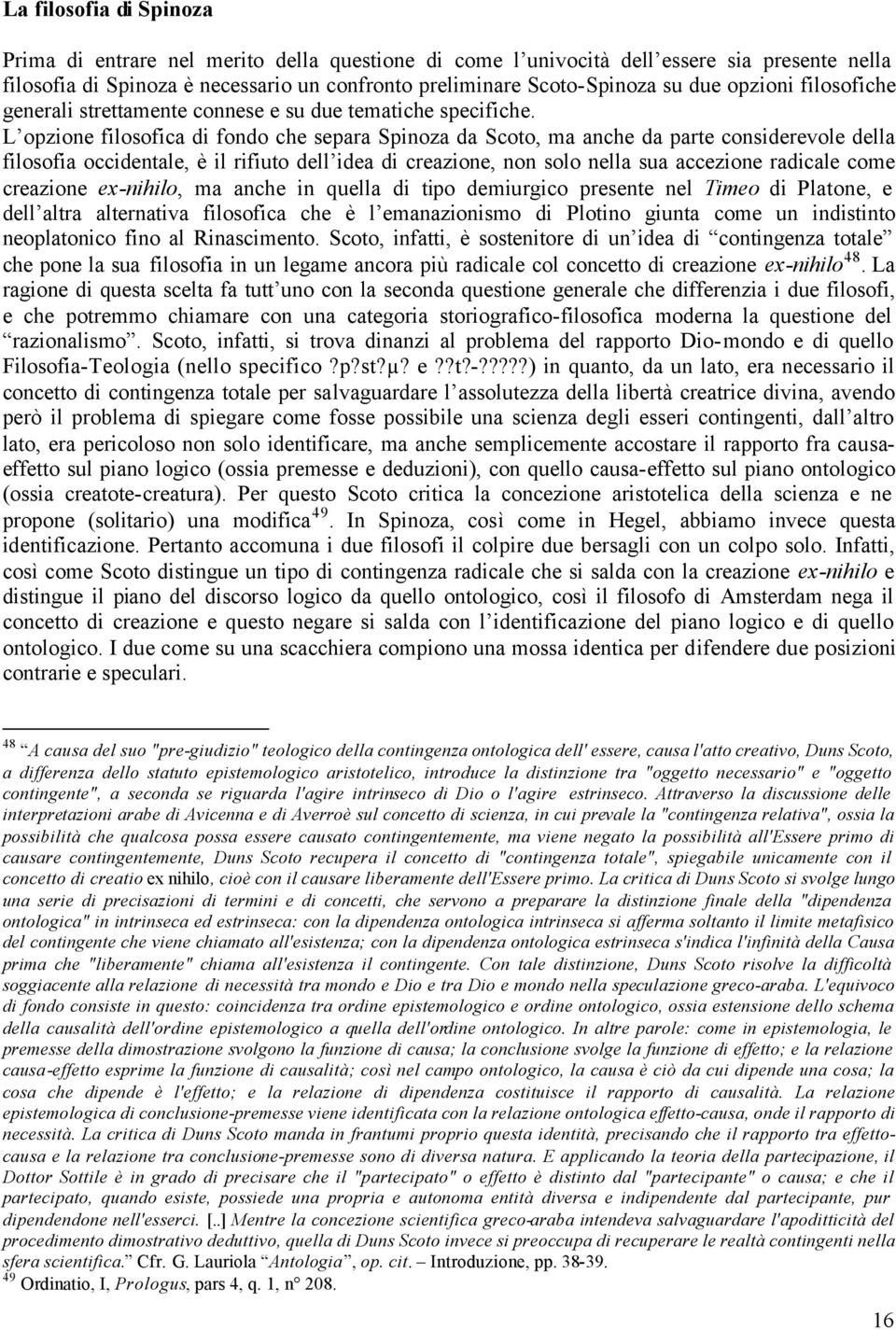 L opzione filosofica di fondo che separa Spinoza da Scoto, ma anche da parte considerevole della filosofia occidentale, è il rifiuto dell idea di creazione, non solo nella sua accezione radicale come