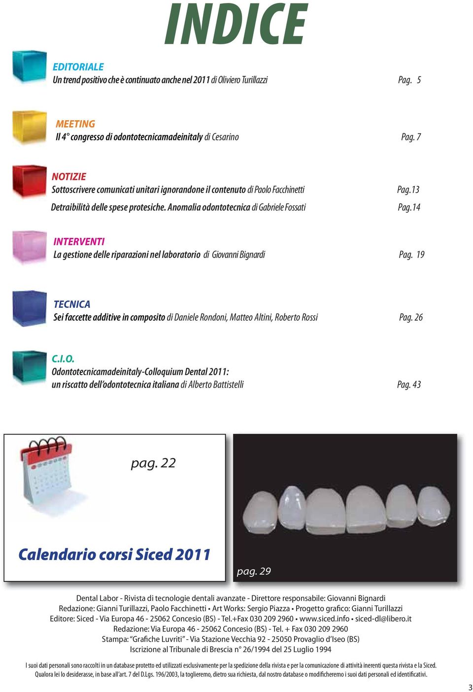 14 INTERVENTI La gestione delle riparazioni nel laboratorio di Giovanni Bignardi Pag. 19 Sei faccette additive in composito di Daniele Rondoni, Matteo Altini, Roberto Rossi Pag. 26 C.I.O.