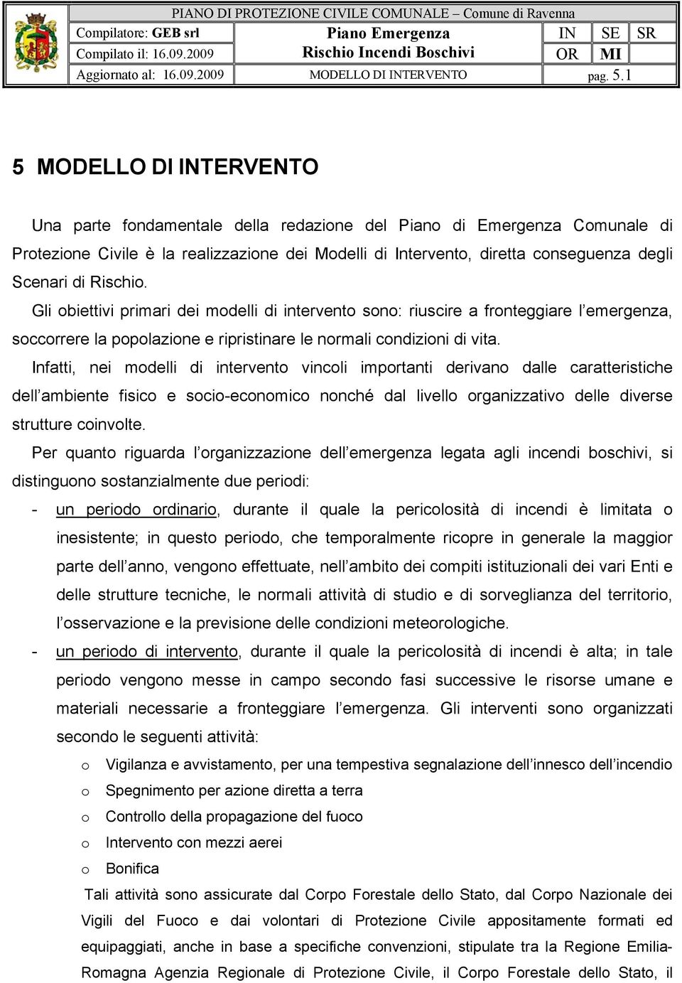 di Rischio. Gli obiettivi primari dei modelli di intervento sono: riuscire a fronteggiare l emergenza, soccorrere la popolazione e ripristinare le normali condizioni di vita.