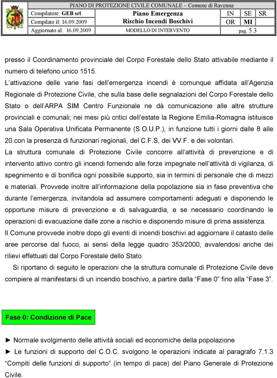 Centro Funzionale ne dà comunicazione alle altre strutture provinciali e comunali; nei mesi più critici dell estate la Regione Emilia-Romagna istituisce una Sala Operativa Unificata Pe