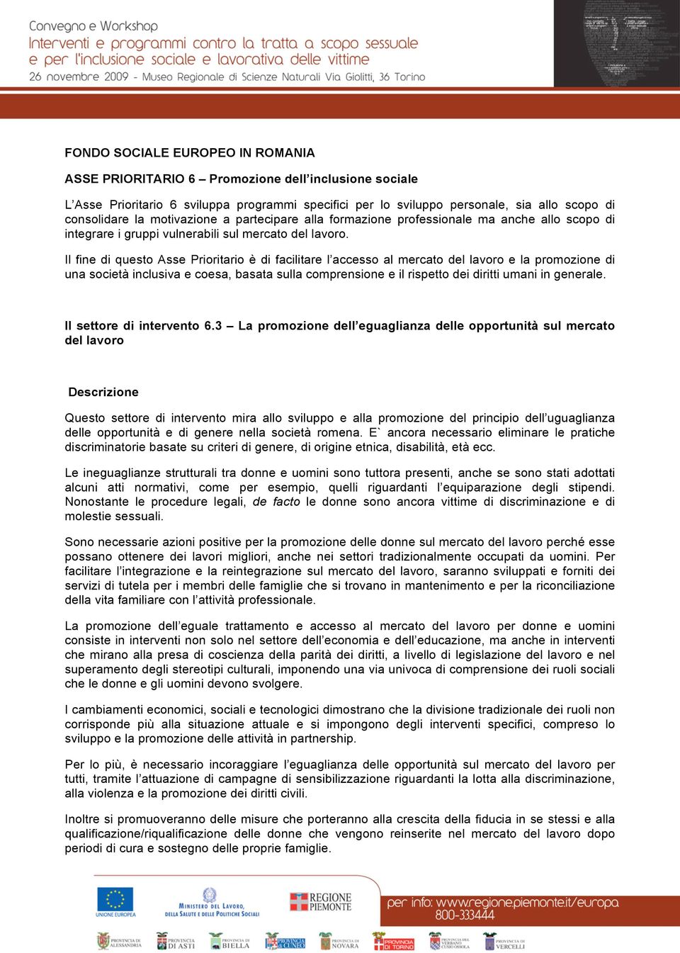 Il fine di questo Asse Prioritario è di facilitare l accesso al mercato del lavoro e la promozione di una società inclusiva e coesa, basata sulla comprensione e il rispetto dei diritti umani in