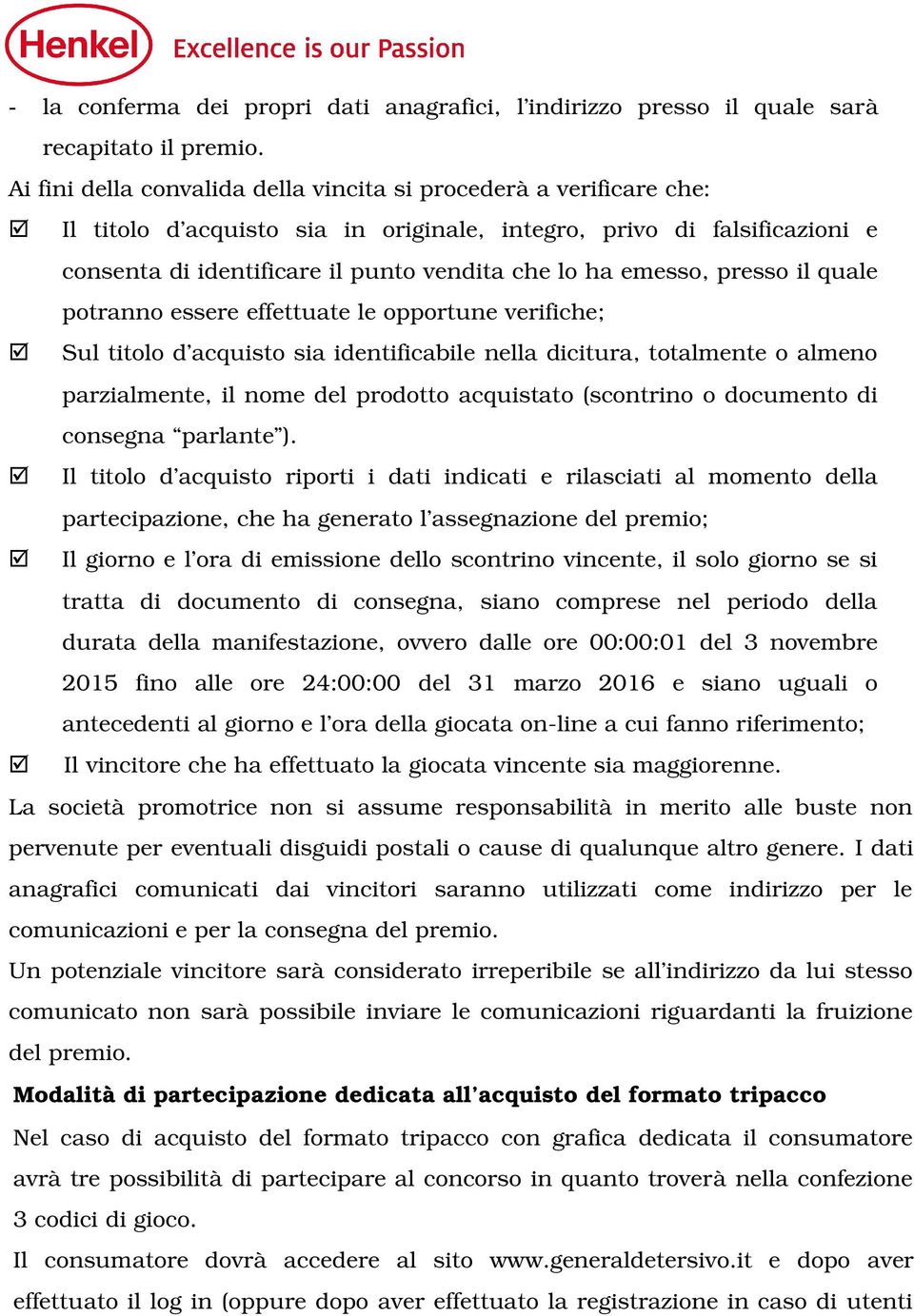 emesso, presso il quale potranno essere effettuate le opportune verifiche; Sul titolo d acquisto sia identificabile nella dicitura, totalmente o almeno parzialmente, il nome del prodotto acquistato