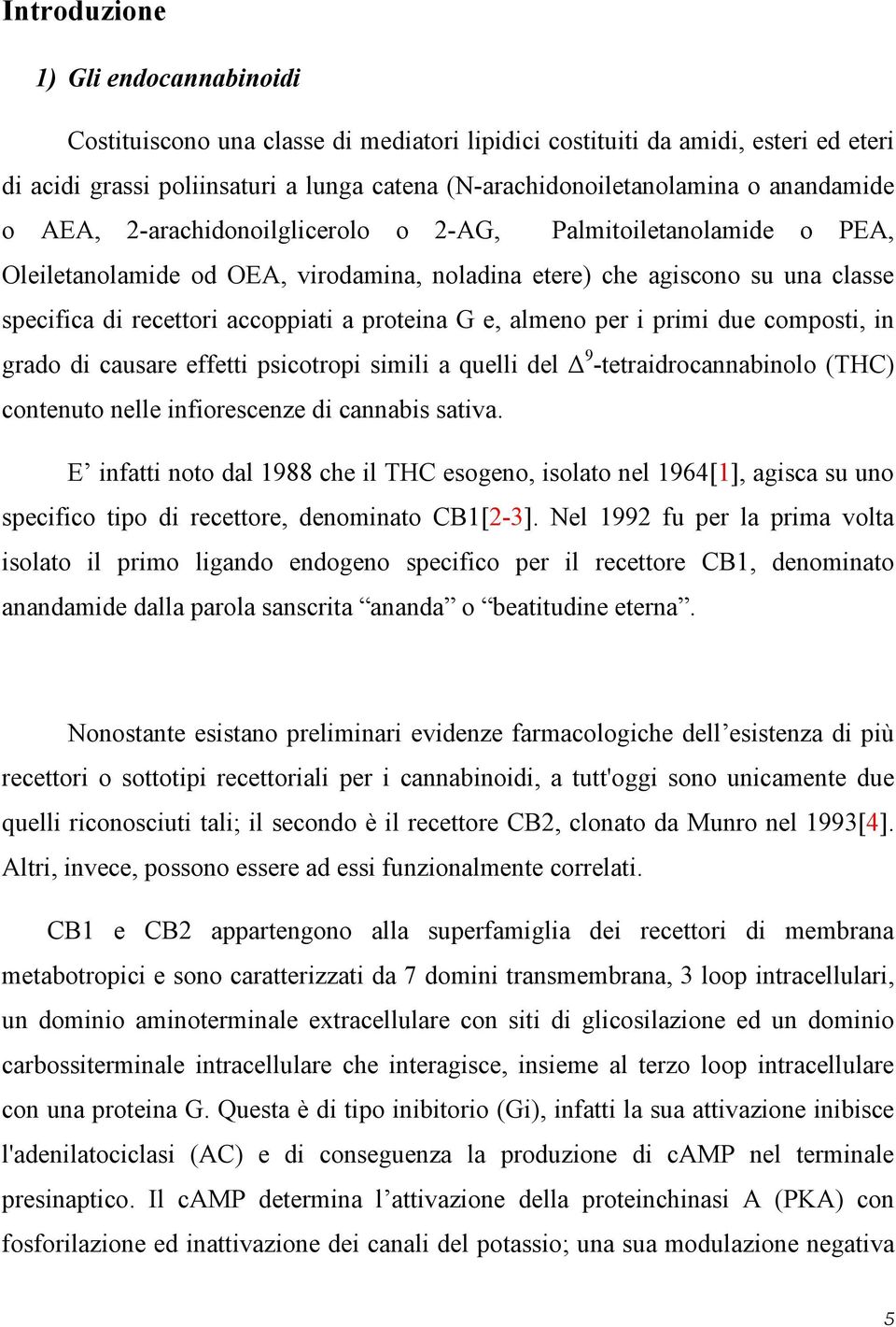 proteina G e, almeno per i primi due composti, in grado di causare effetti psicotropi simili a quelli del 9 -tetraidrocannabinolo (THC) contenuto nelle infiorescenze di cannabis sativa.