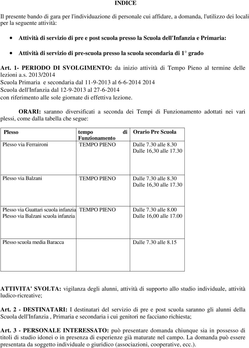 rvizio di pre-scuola presso la scuola secondaria di 1 grado Art. 1- PERIODO DI SVOLGIMENTO: da inizio attività di Tempo Pieno al termine delle lezioni a.s. 2013/2014 Scuola Primaria e secondaria dal 11-9-2013 al 6-6-2014 2014 Scuola dell'infanzia dal 12-9-2013 al 27-6-2014 con riferimento alle sole giornate di effettiva lezione.