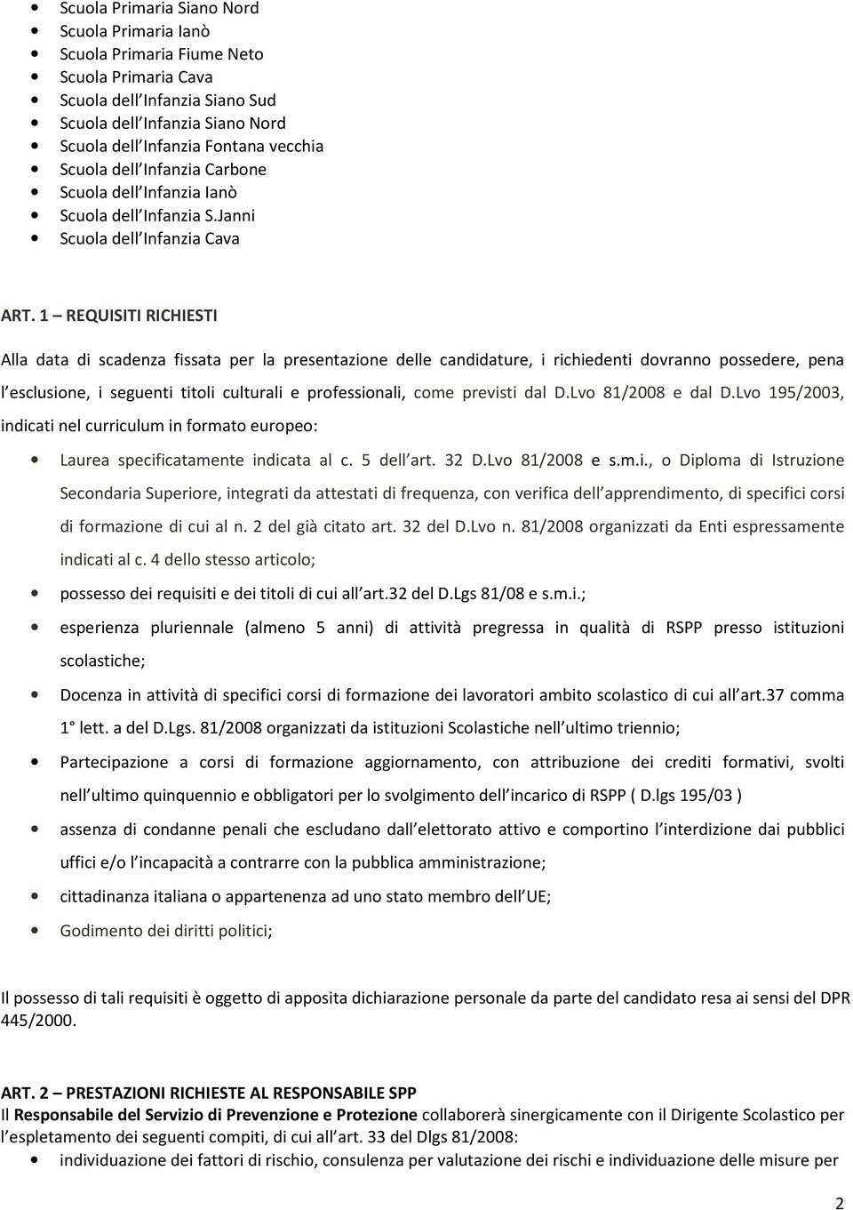 1 REQUISITI RICHIESTI Alla data di scadenza fissata per la presentazione delle candidature, i richiedenti dovranno possedere, pena l esclusione, i seguenti titoli culturali e professionali, come