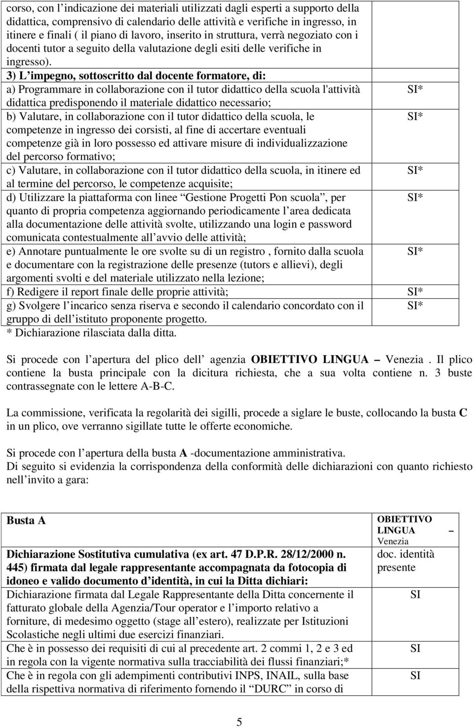 3) L impegno, sottoscritto dal docente formatore, di: a) Programmare in collaborazione con il tutor didattico della scuola l'attività * didattica predisponendo il materiale didattico necessario; b)