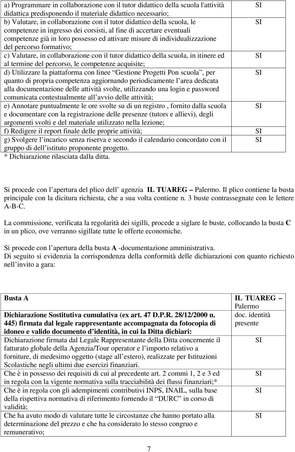 collaborazione con il tutor didattico della scuola, in itinere ed al termine del percorso, le competenze acquisite; d) Utilizzare la piattaforma con linee Gestione Progetti Pon scuola, per quanto di