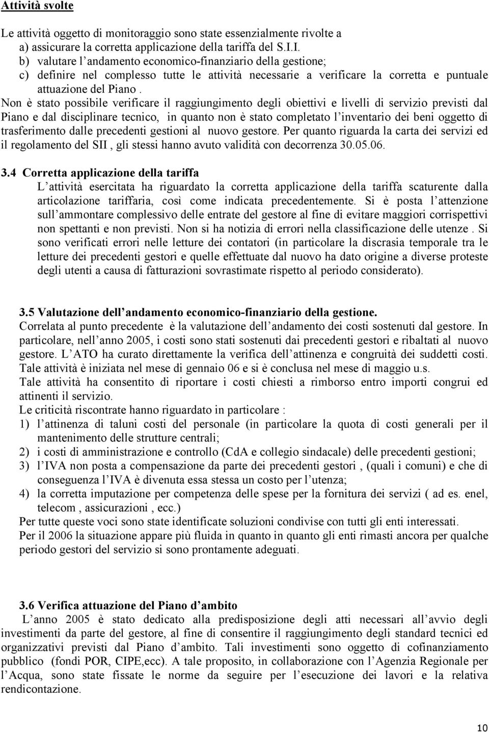 Non è stato possibile verificare il raggiungimento degli obiettivi e livelli di servizio previsti dal Piano e dal disciplinare tecnico, in quanto non è stato completato l inventario dei beni oggetto