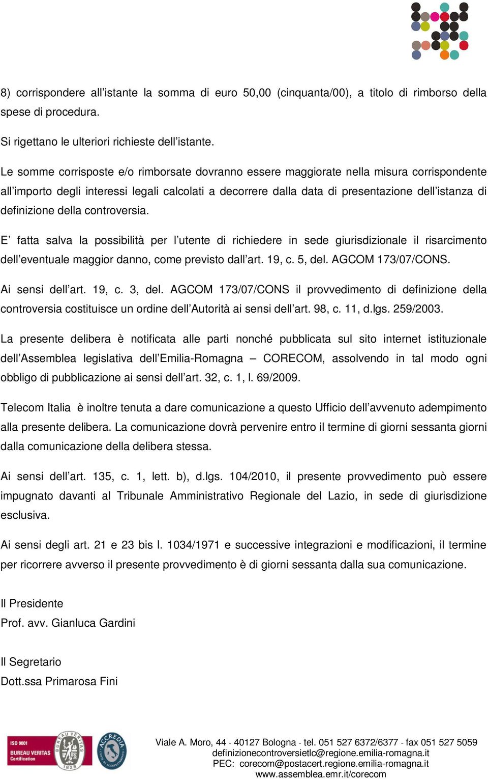 definizione della controversia. E fatta salva la possibilità per l utente di richiedere in sede giurisdizionale il risarcimento dell eventuale maggior danno, come previsto dall art. 19, c. 5, del.