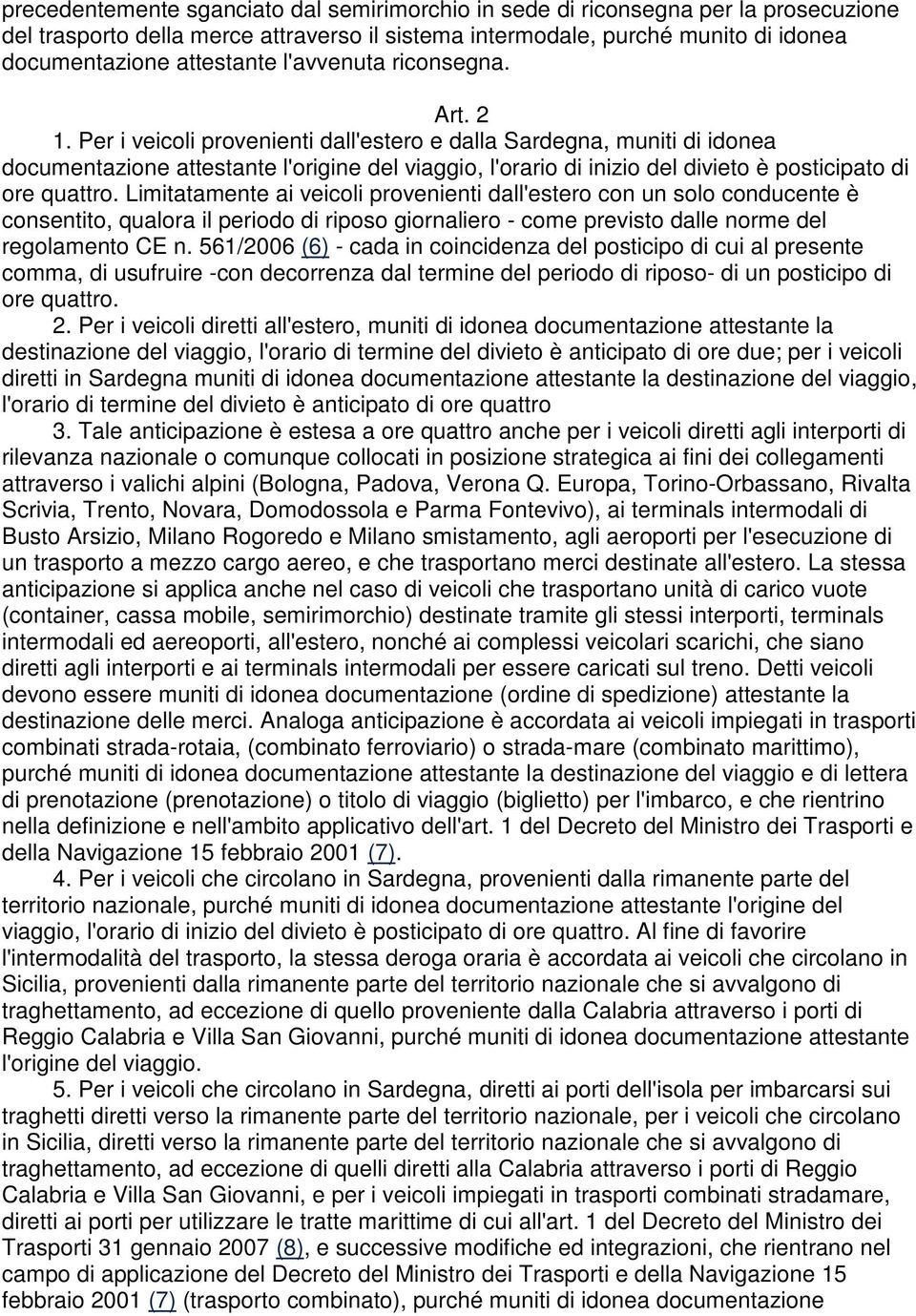 Per i veicoli provenienti dall'estero e dalla Sardegna, muniti di idonea documentazione attestante l'origine del viaggio, l'orario di inizio del divieto è posticipato di ore quattro.