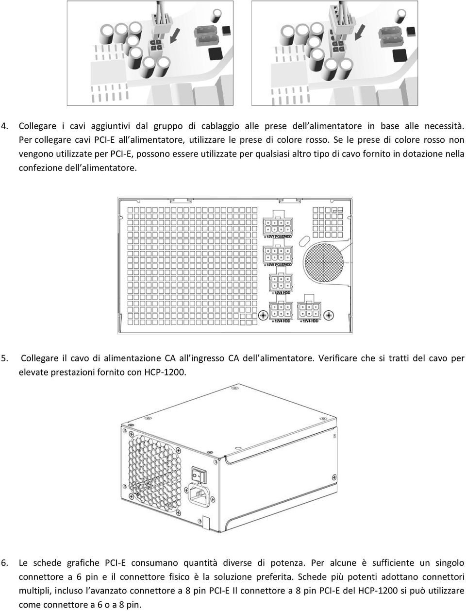 Collegare il cavo di alimentazione CA all ingresso CA dell alimentatore. Verificare che si tratti del cavo per elevate prestazioni fornito con HCP-1200. 6.