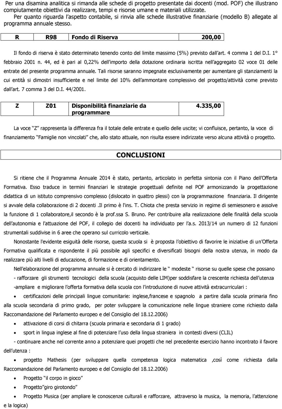 R R98 Fondo di Riserva 200,00 Il fondo di riserva è stato determinato tenendo conto del limite massimo (5%) previsto dall art. 4 comma 1 del D.I. 1 febbraio 2001 n.