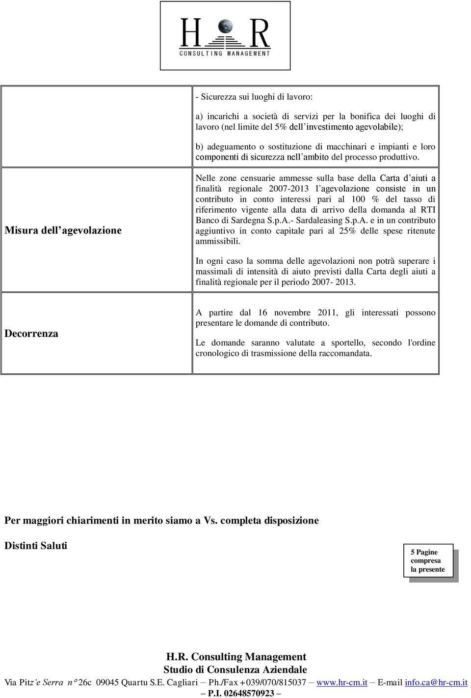 Misura dell agevolazione Nelle zone censuarie ammesse sulla base della Carta d aiuti a finalità regionale 2007-2013 l agevolazione consiste in un contributo in conto interessi pari al 100 % del tasso