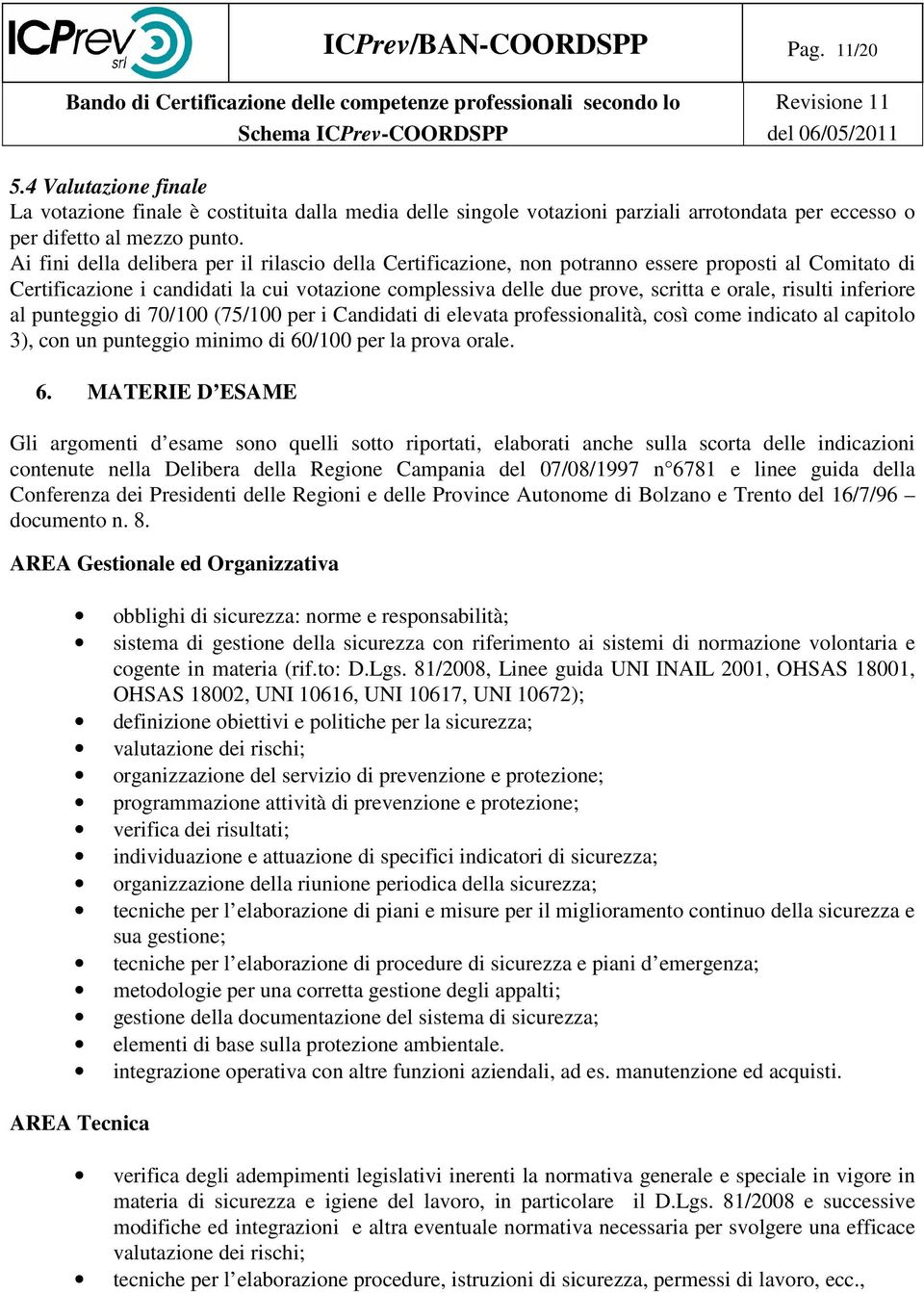 risulti inferiore al punteggio di 70/100 (75/100 per i Candidati di elevata professionalità, così come indicato al capitolo 3), con un punteggio minimo di 60