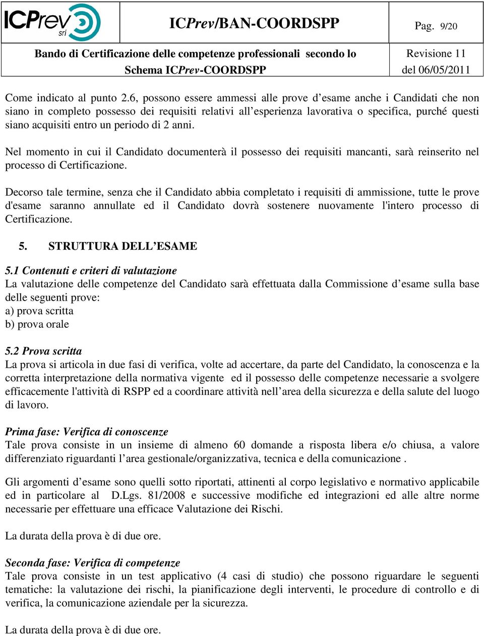 periodo di 2 anni. Nel momento in cui il Candidato documenterà il possesso dei requisiti mancanti, sarà reinserito nel processo di Certificazione.