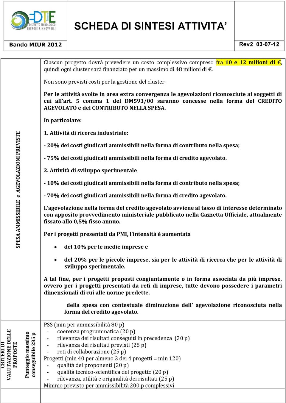 Per le attività svlte in area extra cnvergenza le agevlazini ricnsciute ai sggetti di cui all art. 5 cmma 1 del DM593/00 sarann cncesse nella frma del CREDITO AGEVOLATO e del CONTRIBUTO NELLA SPESA.