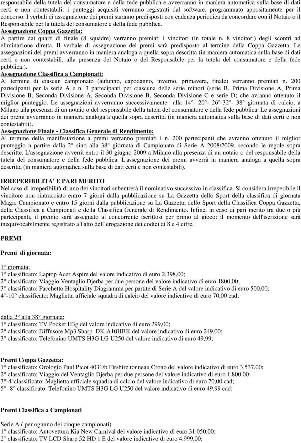 I verbali di assegnazione dei premi saranno predisposti con cadenza periodica da concordare con il Notaio o il Responsabile per la tutela del consumatore e della fede pubblica.