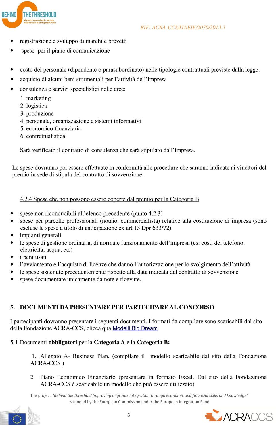 personale, organizzazione e sistemi informativi 5. economico-finanziaria 6. contrattualistica. Sarà verificato il contratto di consulenza che sarà stipulato dall impresa.