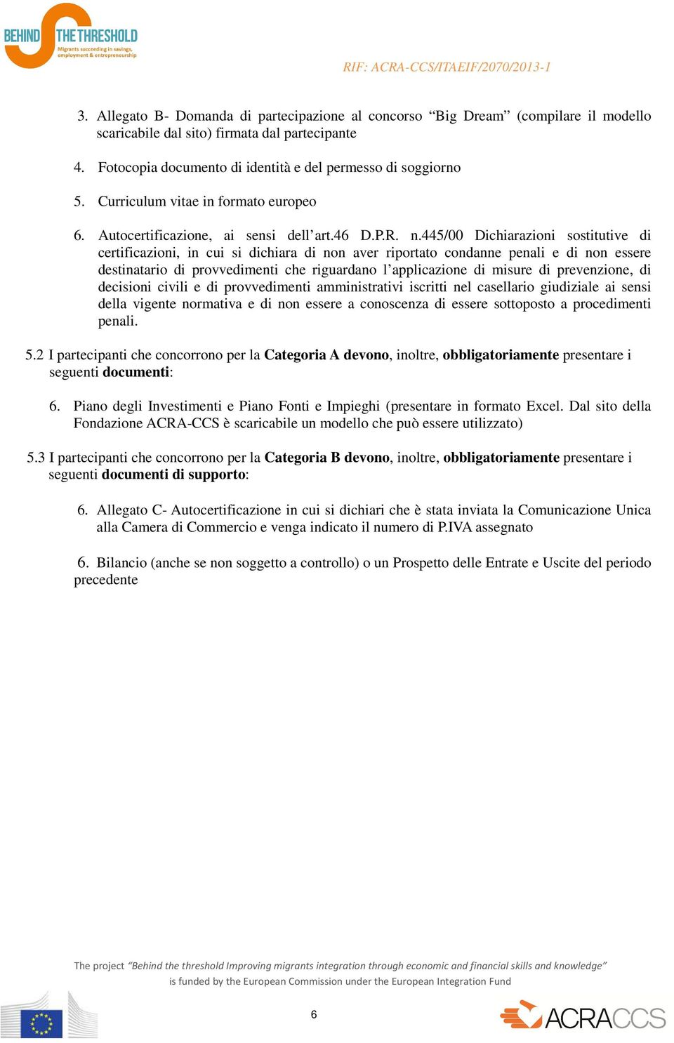 445/00 Dichiarazioni sostitutive di certificazioni, in cui si dichiara di non aver riportato condanne penali e di non essere destinatario di provvedimenti che riguardano l applicazione di misure di