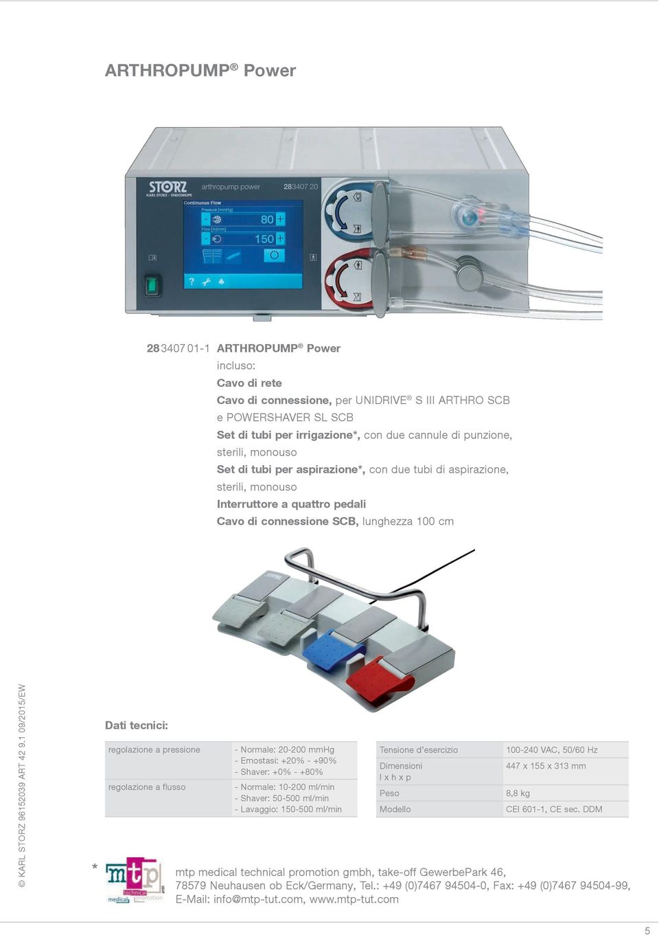 pressione regolazione a flusso - Normale: 20-200 mmhg - Emostasi: +20% - +90% - Shaver: +0% - +80% - Normale: 10-200 ml/min - Shaver: 50-500 ml/min - Lavaggio: 150-500 ml/min Tensione d esercizio