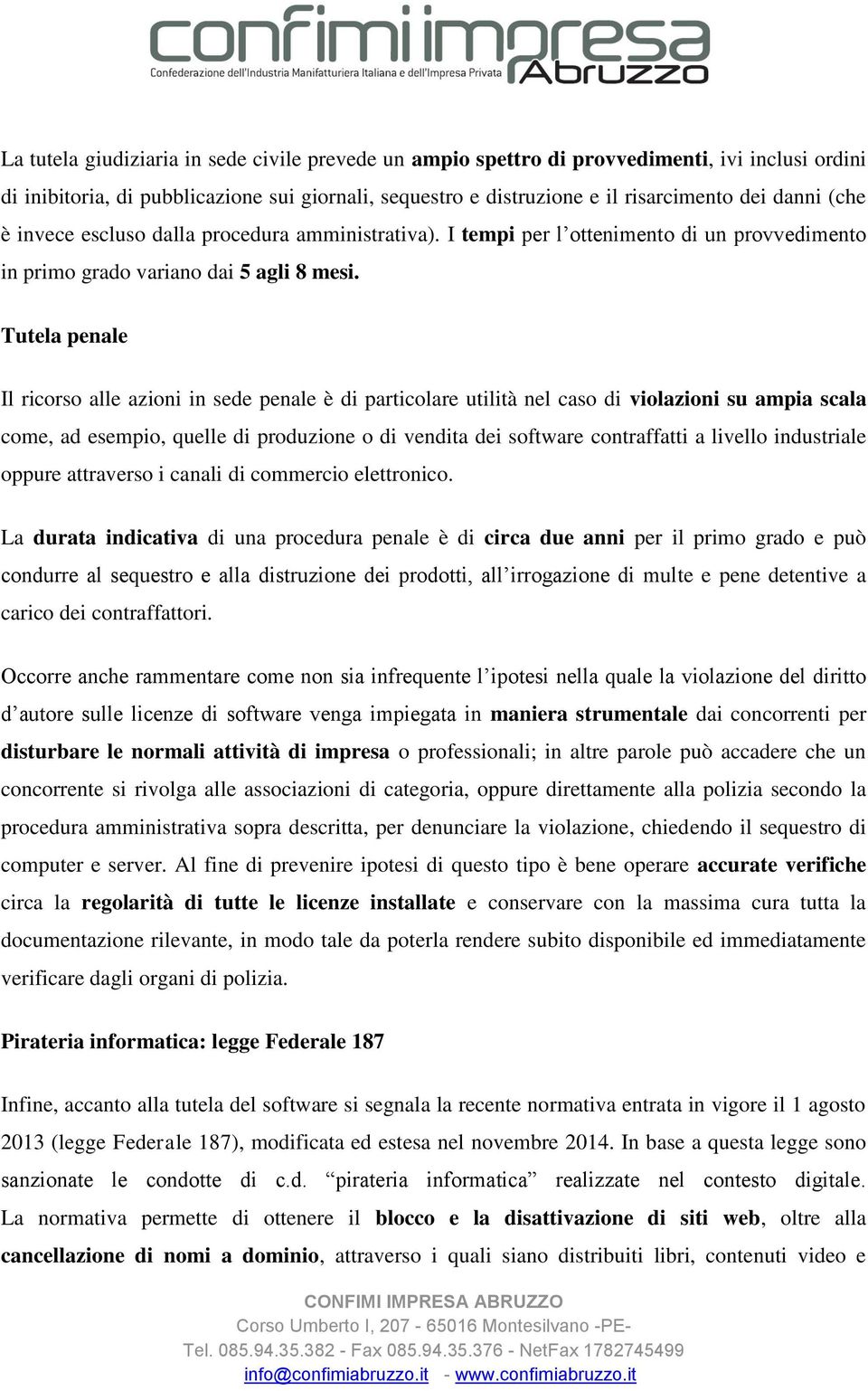 Tutela penale Il ricorso alle azioni in sede penale è di particolare utilità nel caso di violazioni su ampia scala come, ad esempio, quelle di produzione o di vendita dei software contraffatti a