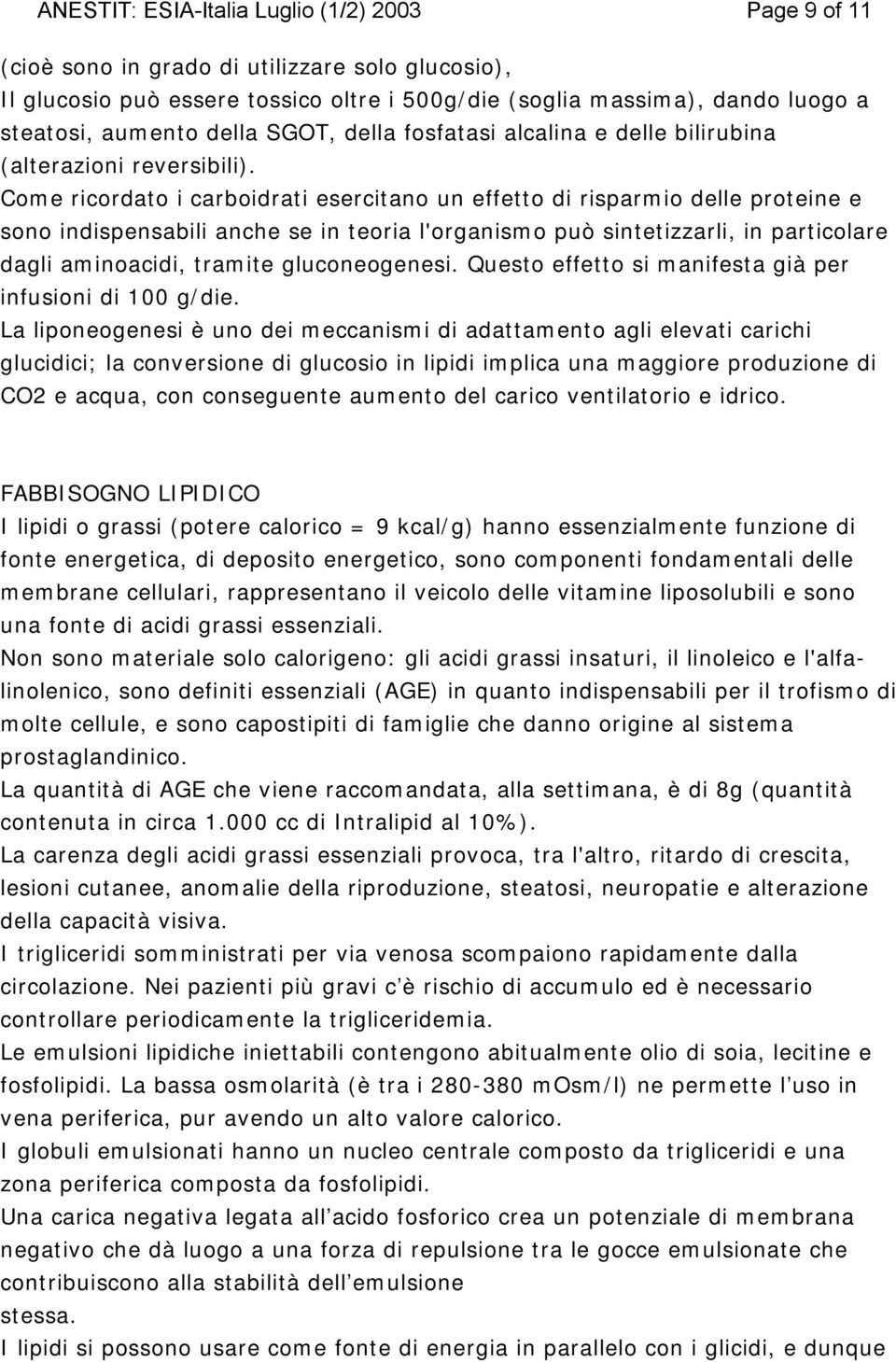 Come ricordato i carboidrati esercitano un effetto di risparmio delle proteine e sono indispensabili anche se in teoria l'organismo può sintetizzarli, in particolare dagli aminoacidi, tramite