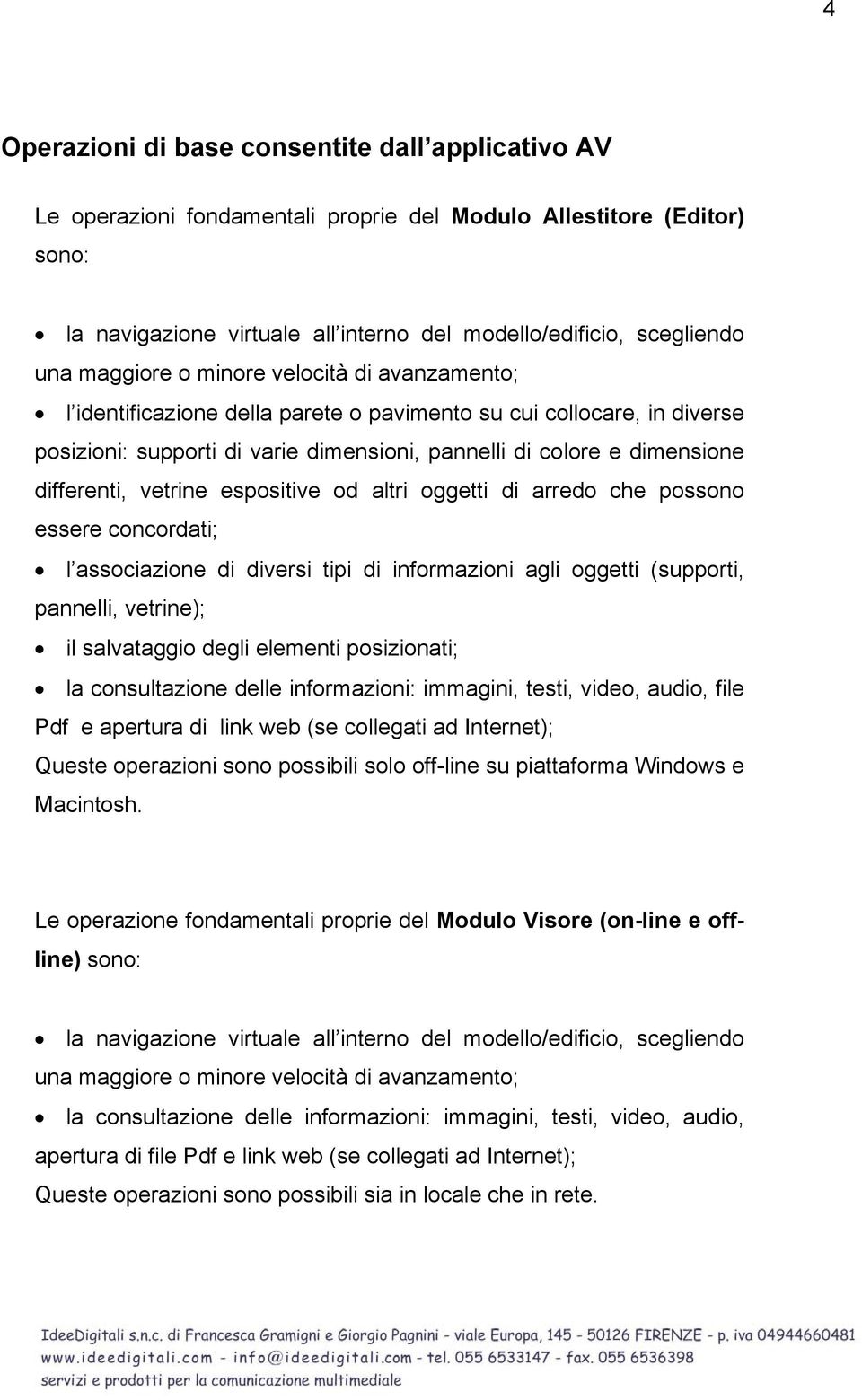 vetrine espositive od altri oggetti di arredo che possono essere concordati; l associazione di diversi tipi di informazioni agli oggetti (supporti, pannelli, vetrine); il salvataggio degli elementi