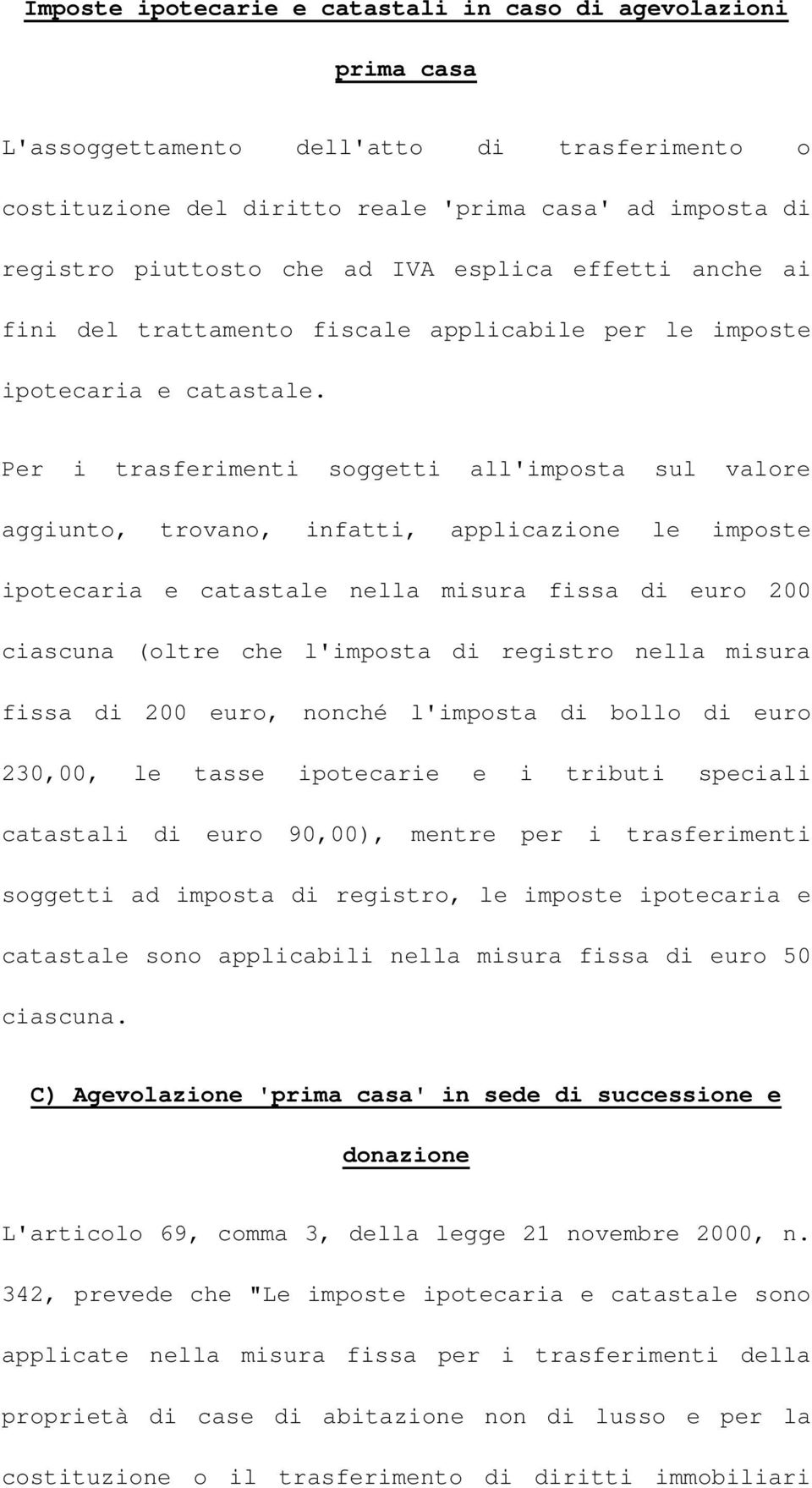 Per i trasferimenti soggetti all'imposta sul valore aggiunto, trovano, infatti, applicazione le imposte ipotecaria e catastale nella misura fissa di euro 200 ciascuna (oltre che l'imposta di registro