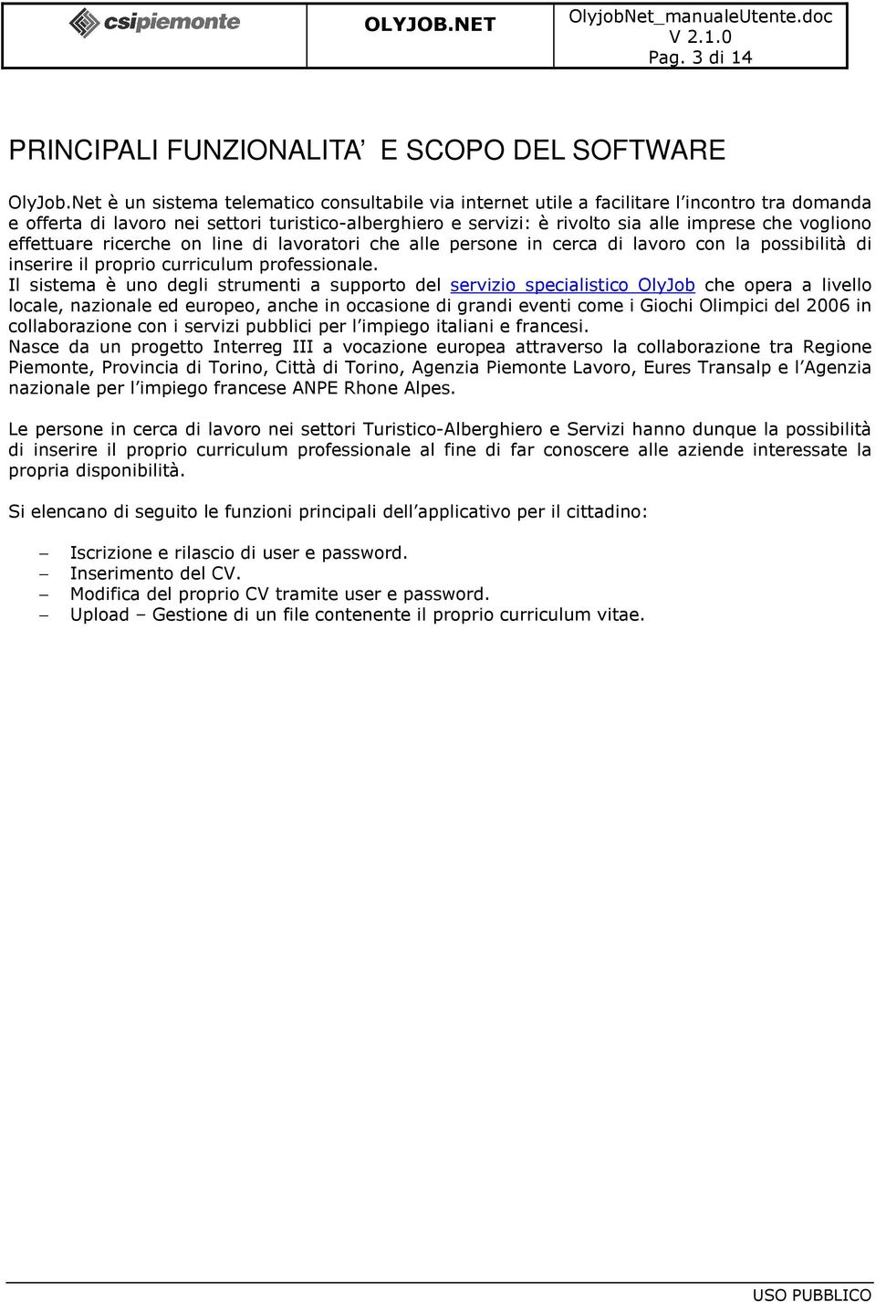 vogliono effettuare ricerche on line di lavoratori che alle persone in cerca di lavoro con la possibilità di inserire il proprio curriculum professionale.