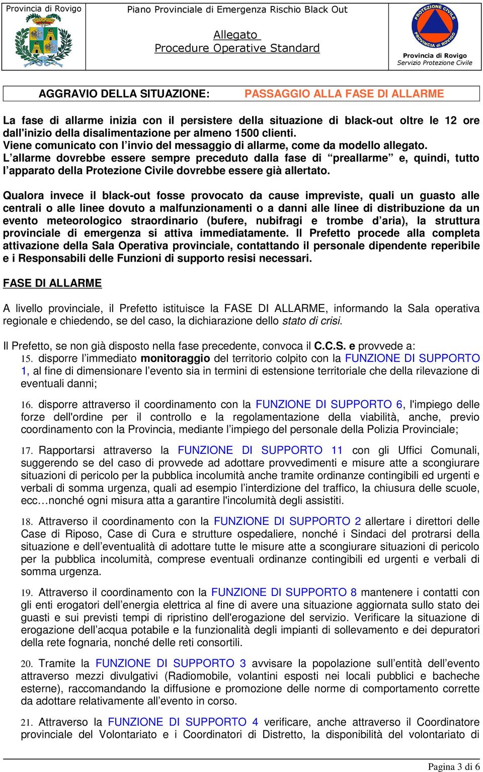 L allarme dovrebbe essere sempre preceduto dalla fase di preallarme e, quindi, tutto l apparato della Protezione Civile dovrebbe essere già allertato.