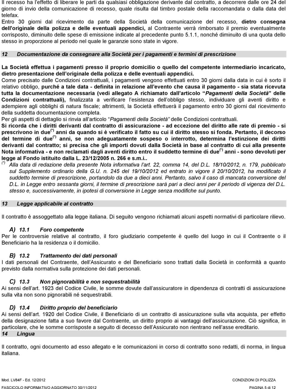 Entro 30 giorni dal ricevimento da parte della Società della comunicazione del recesso, dietro consegna dell'originale della polizza e delle eventuali appendici, al Contraente verrà rimborsato il