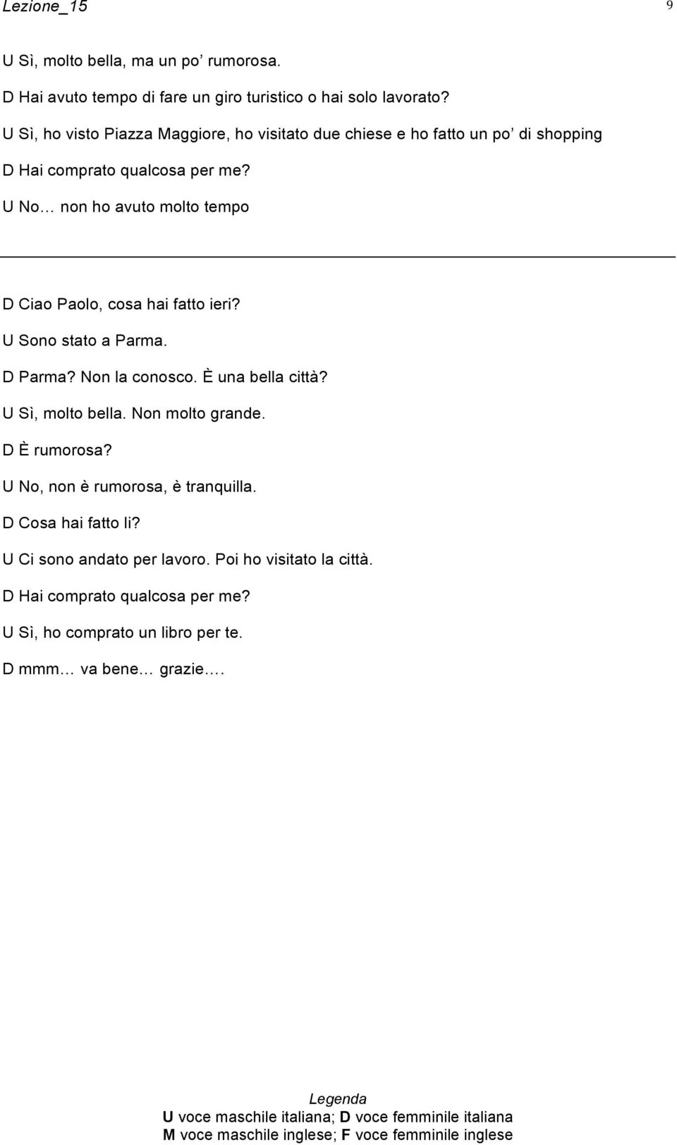 hai fatto ieri? U Sono stato a Parma. D Parma? Non la conosco. È una bella città? U Sì, molto bella. Non molto grande. D È rumorosa?