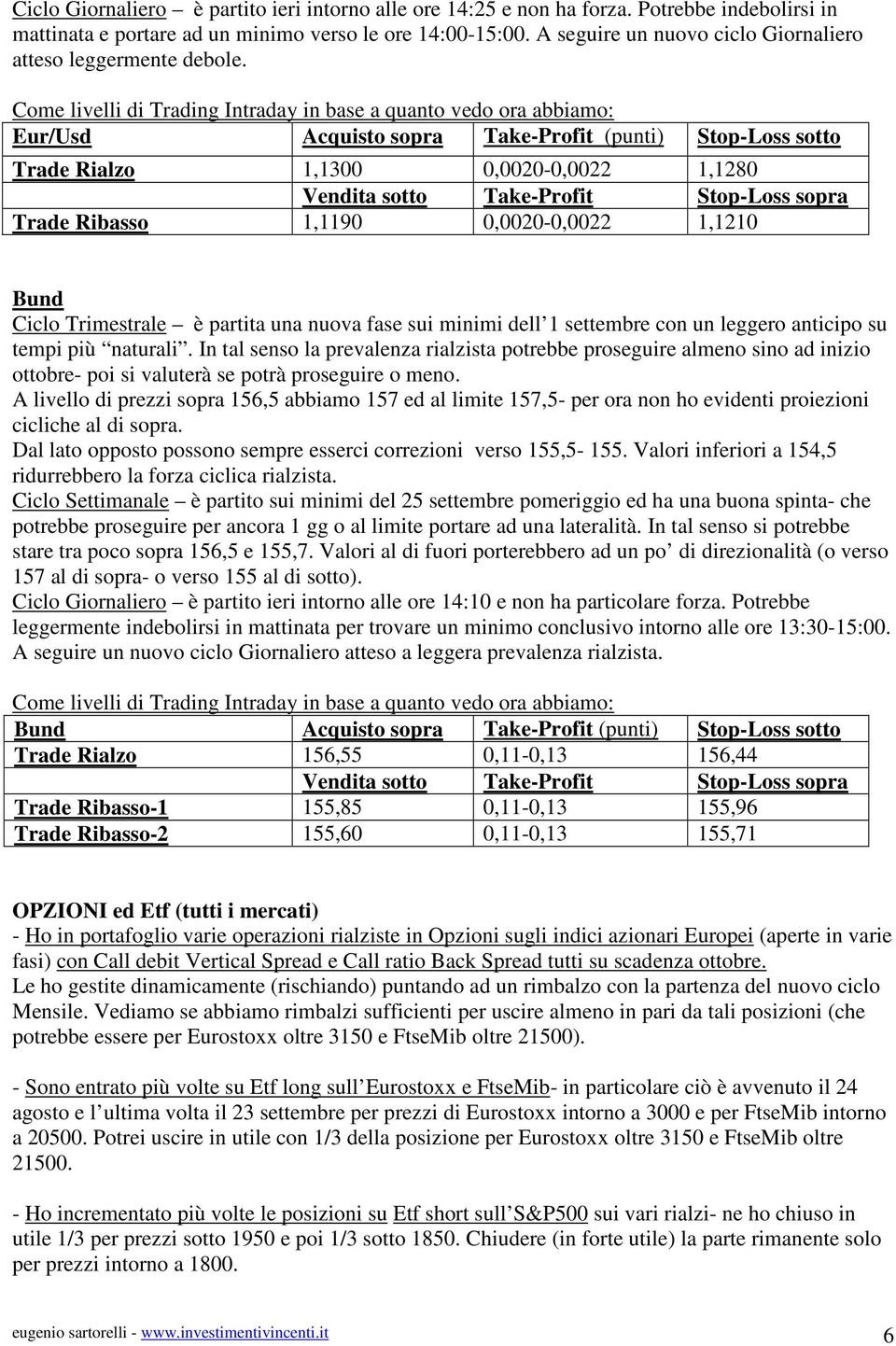 Come livelli di Trading Intraday in base a quanto vedo ora abbiamo: Eur/Usd Acquisto sopra Take-Profit (punti) Stop-Loss sotto Trade Rialzo 1,1300 0,0020-0,0022 1,1280 Vendita sotto Take-Profit