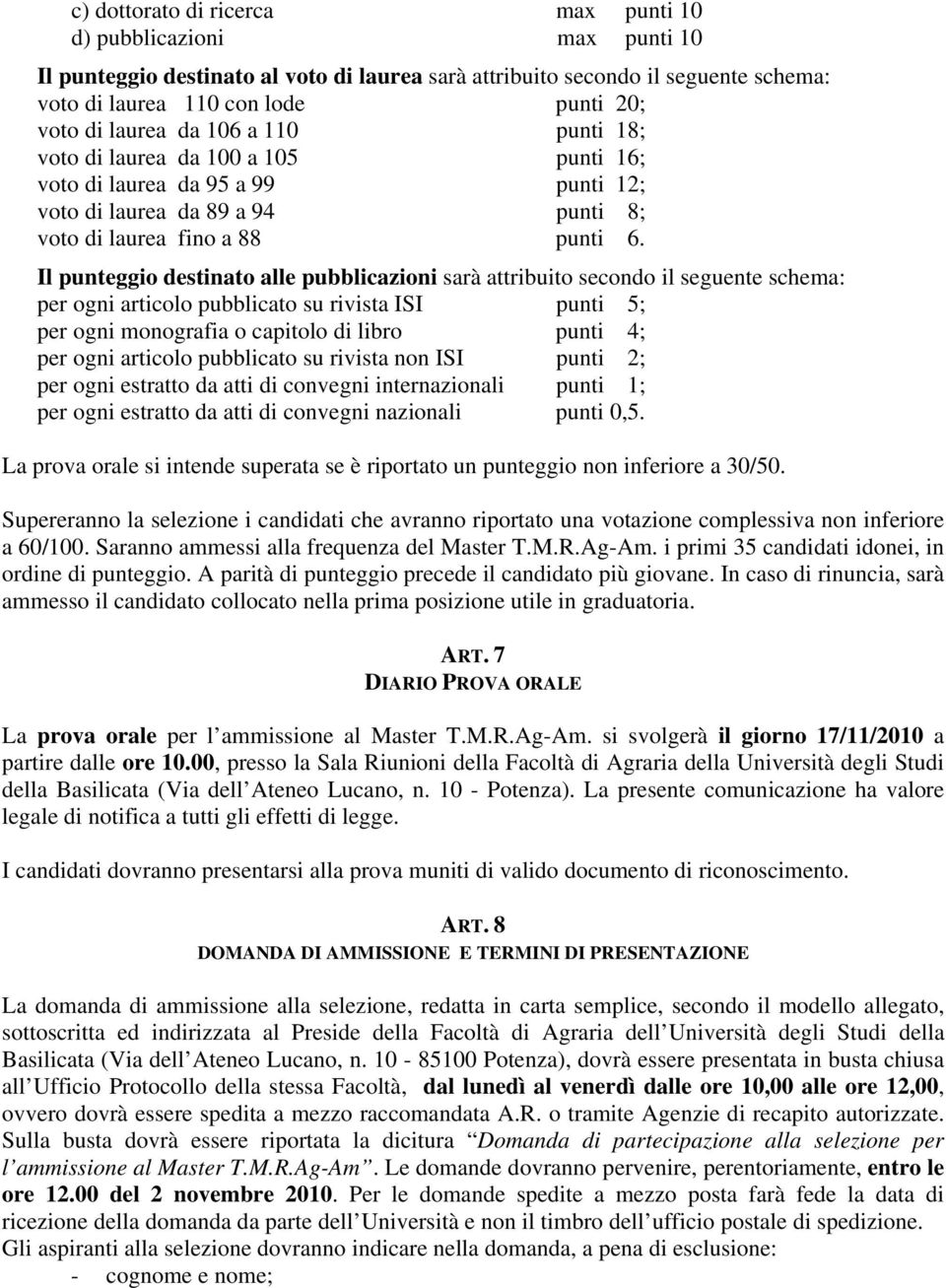 Il punteggio destinato alle pubblicazioni sarà attribuito secondo il seguente schema: per ogni articolo pubblicato su rivista ISI punti 5; per ogni monografia o capitolo di libro punti 4; per ogni