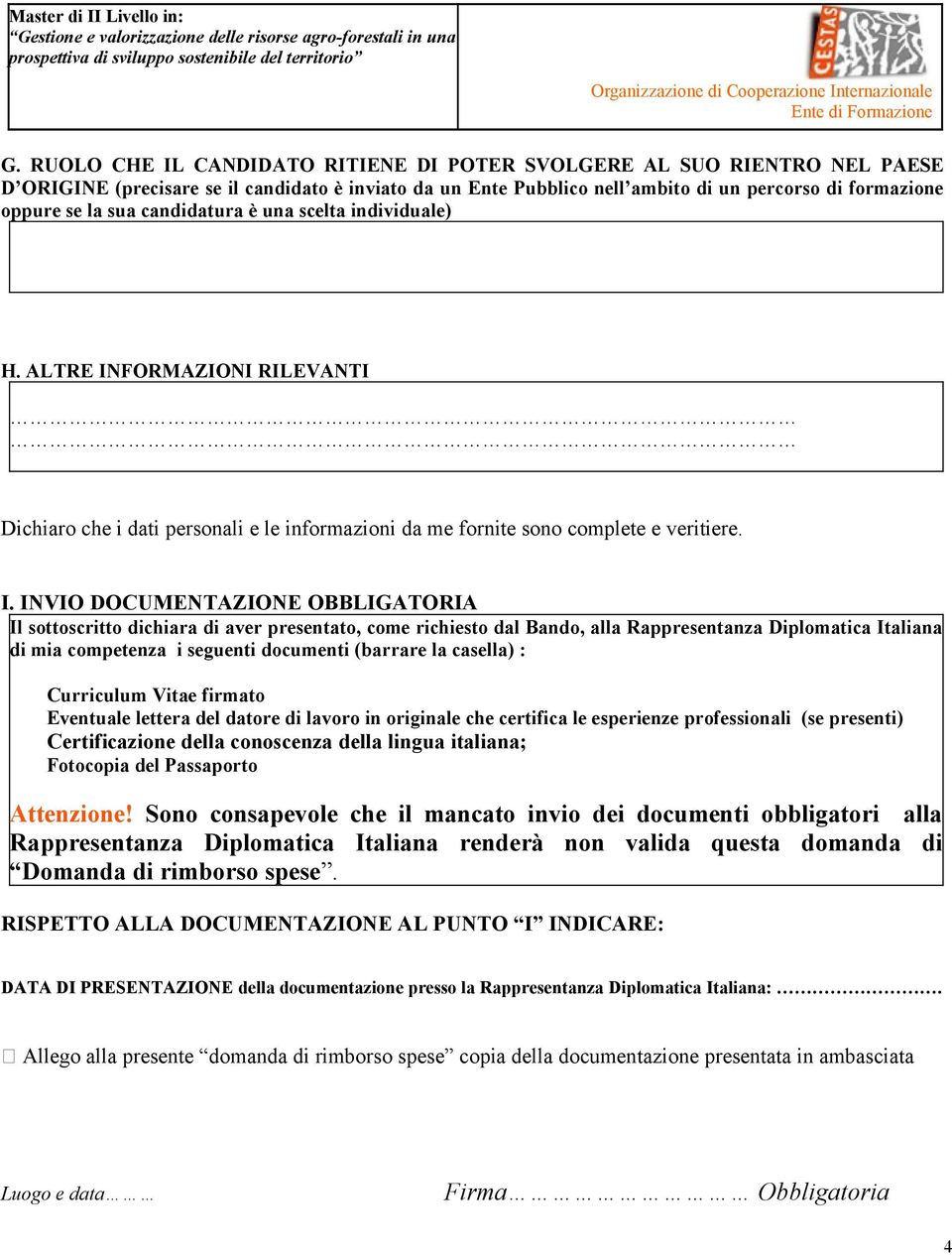 candidatura è una scelta individuale) H. ALTRE INFORMAZIONI RILEVANTI Dichiaro che i dati personali e le informazioni da me fornite sono complete e veritiere. Ι.