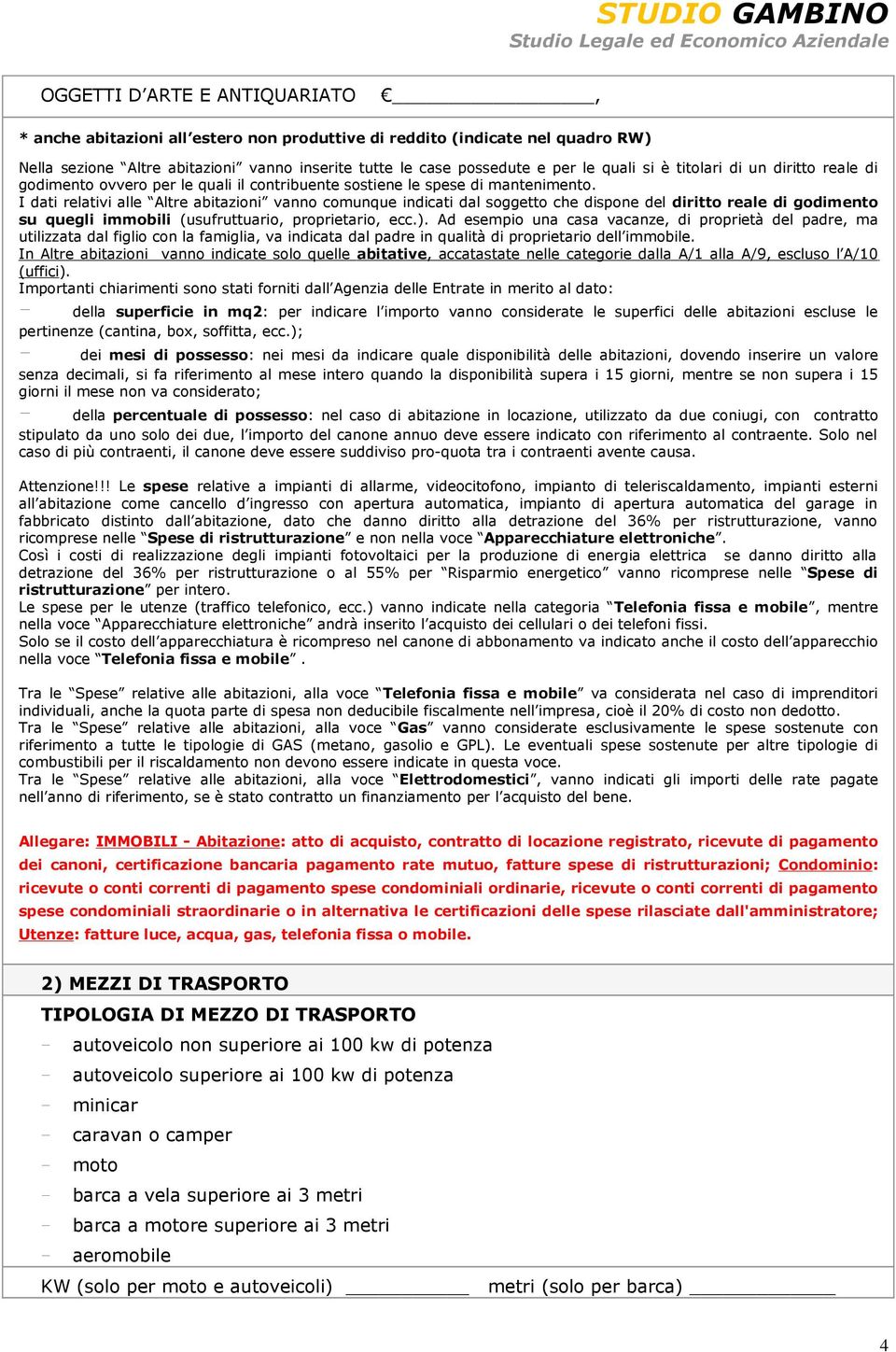 I dati relativi alle Altre abitazioni vanno comunque indicati dal soggetto che dispone del diritto reale di godimento su quegli immobili (usufruttuario, proprietario, ecc.).