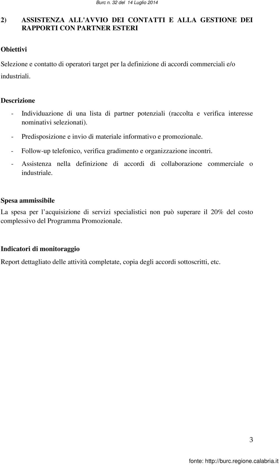 - Predisposizione e invio di materiale informativo e promozionale. - Follow-up telefonico, verifica gradimento e organizzazione incontri.